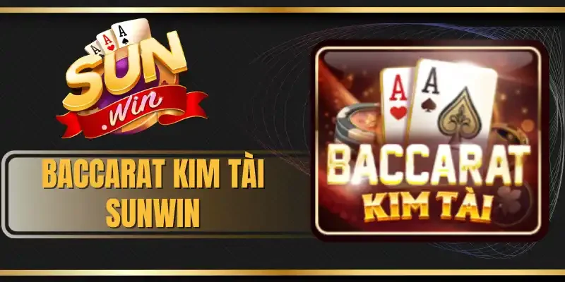 Baccarat Kim Tài Sunwin - Săn Thưởng Khủng Với 5 Cửa Cược 
