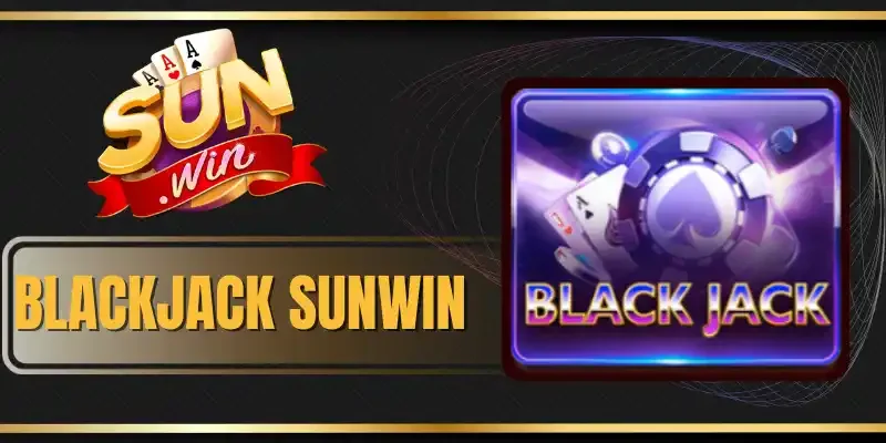 Blackjack Sunwin - Cách Chơi Và Các Quy Định Đánh Bài