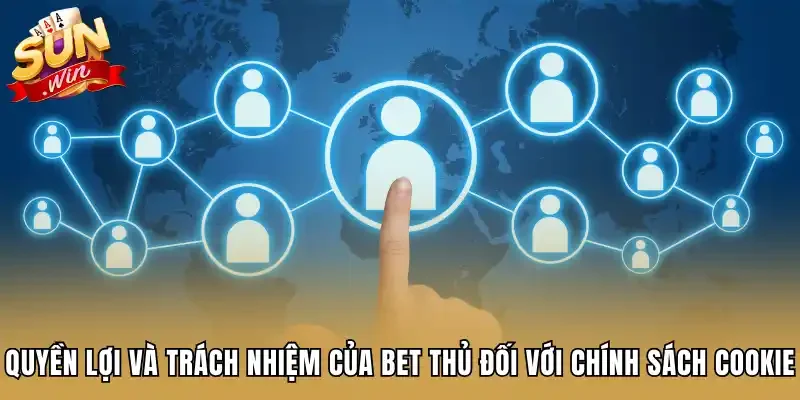 Quyền lợi và trách nhiệm của bet thủ đối với chính sách Cookie