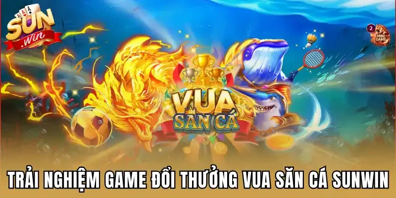 Trải nghiệm game đổi thưởng Vua săn cá Sunwin
